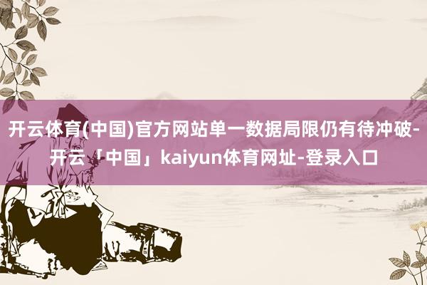 开云体育(中国)官方网站单一数据局限仍有待冲破-开云「中国」kaiyun体育网址-登录入口