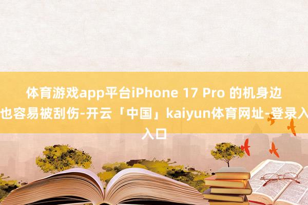 体育游戏app平台iPhone 17 Pro 的机身边框也容易被刮伤-开云「中国」kaiyun体育网址-登录入口
