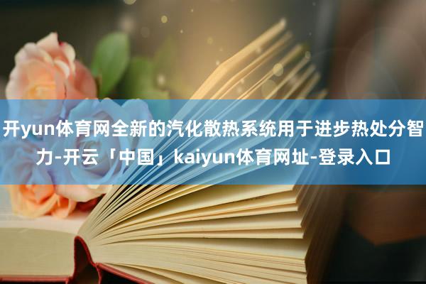 开yun体育网全新的汽化散热系统用于进步热处分智力-开云「中国」kaiyun体育网址-登录入口