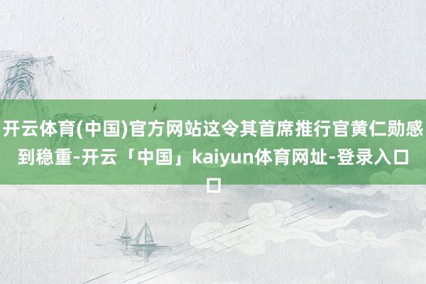 开云体育(中国)官方网站这令其首席推行官黄仁勋感到稳重-开云「中国」kaiyun体育网址-登录入口