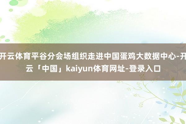 开云体育平谷分会场组织走进中国蛋鸡大数据中心-开云「中国」kaiyun体育网址-登录入口