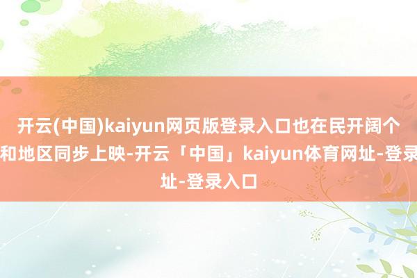 开云(中国)kaiyun网页版登录入口也在民开阔个国度和地区同步上映-开云「中国」kaiyun体育网址-登录入口