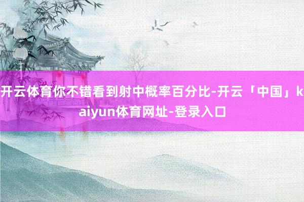 开云体育你不错看到射中概率百分比-开云「中国」kaiyun体育网址-登录入口