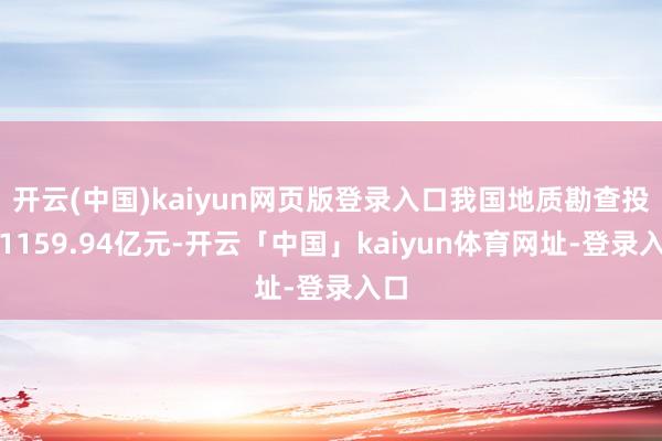 开云(中国)kaiyun网页版登录入口我国地质勘查投资1159.94亿元-开云「中国」kaiyun体育网址-登录入口