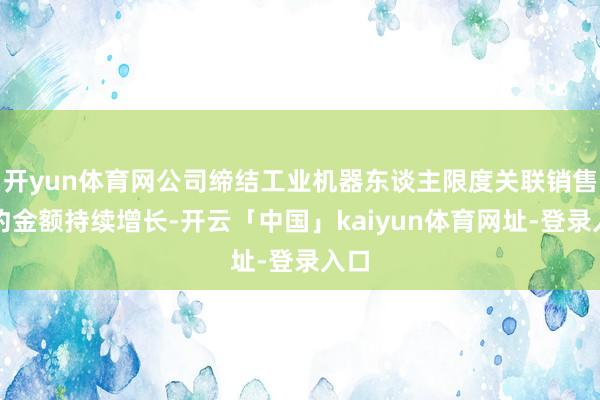 开yun体育网公司缔结工业机器东谈主限度关联销售公约金额持续增长-开云「中国」kaiyun体育网址-登录入口