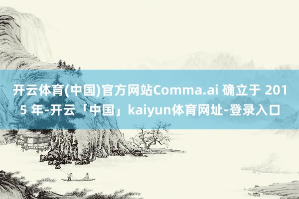 开云体育(中国)官方网站Comma.ai 确立于 2015 年-开云「中国」kaiyun体育网址-登录入口
