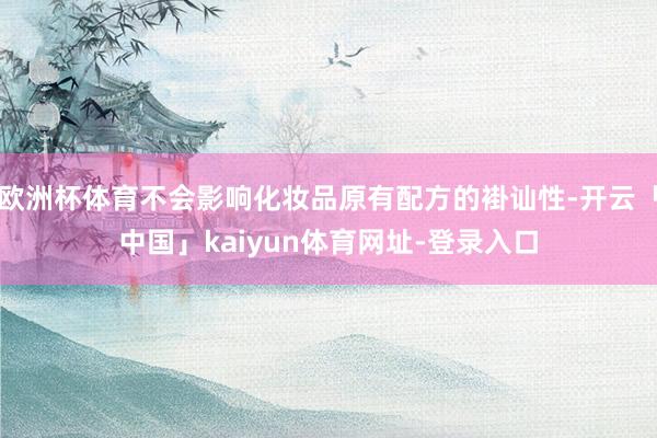 欧洲杯体育不会影响化妆品原有配方的褂讪性-开云「中国」kaiyun体育网址-登录入口