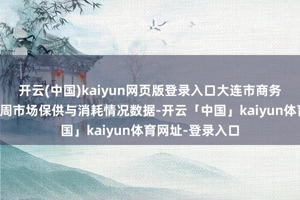 开云(中国)kaiyun网页版登录入口大连市商务局发布国庆黄金周市场保供与消耗情况数据-开云「中国」kaiyun体育网址-登录入口