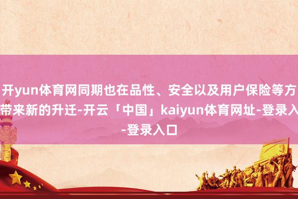 开yun体育网同期也在品性、安全以及用户保险等方面带来新的升迁-开云「中国」kaiyun体育网址-登录入口