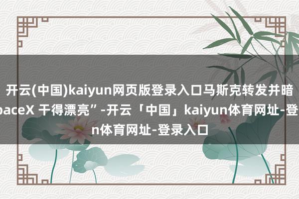开云(中国)kaiyun网页版登录入口马斯克转发并暗示“SpaceX 干得漂亮”-开云「中国」kaiyun体育网址-登录入口