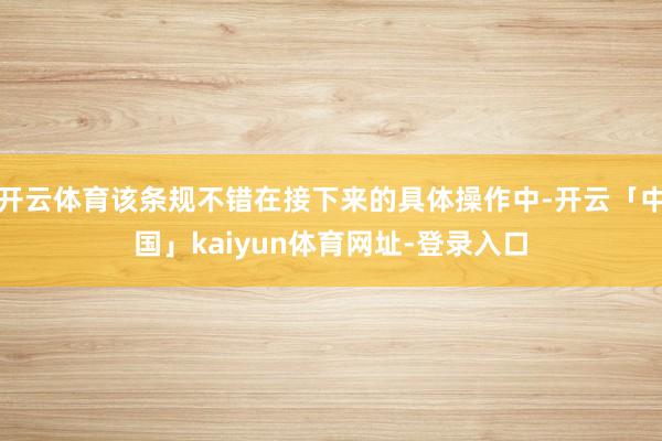 开云体育该条规不错在接下来的具体操作中-开云「中国」kaiyun体育网址-登录入口