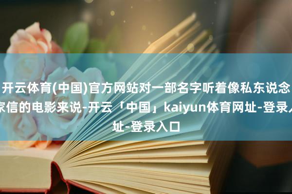 开云体育(中国)官方网站对一部名字听着像私东说念主家信的电影来说-开云「中国」kaiyun体育网址-登录入口