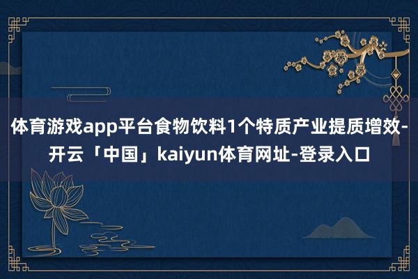 体育游戏app平台食物饮料1个特质产业提质增效-开云「中国」kaiyun体育网址-登录入口