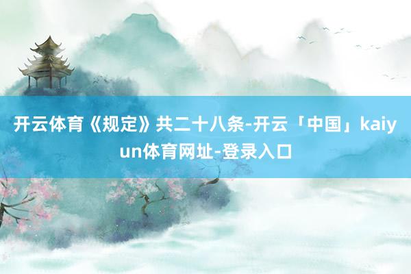 开云体育 《规定》共二十八条-开云「中国」kaiyun体育网址-登录入口