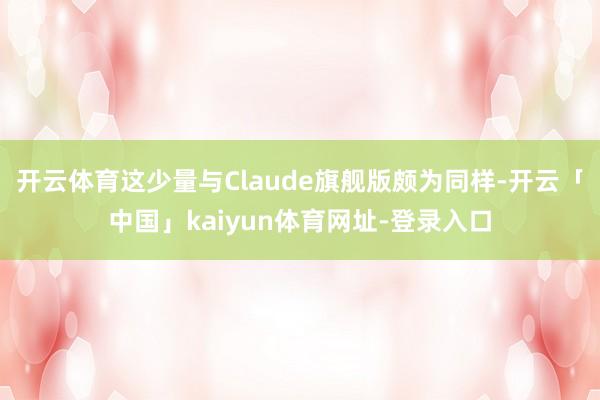 开云体育这少量与Claude旗舰版颇为同样-开云「中国」kaiyun体育网址-登录入口