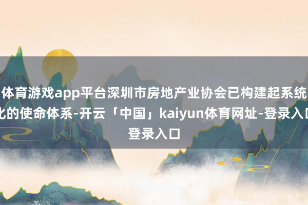 体育游戏app平台深圳市房地产业协会已构建起系统化的使命体系-开云「中国」kaiyun体育网址-登录入口